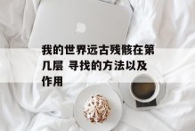 我的世界远古残骸在第几层 寻找的方法以及作用