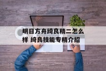 明日方舟绮良精二怎么样 绮良技能专精介绍