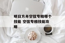 明日方舟空弦专精哪个技能 空弦专精技能攻略