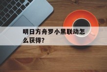 明日方舟罗小黑联动怎么获得？