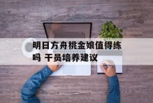 明日方舟桃金娘值得练吗 干员培养建议