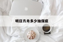 明日方舟多少抽保底