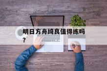 明日方舟绮良值得练吗？