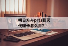 明日方舟prts剿灭代理卡怎么用？