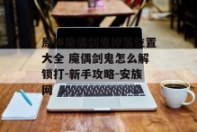 原神魔偶剑鬼掉落位置大全 魔偶剑鬼怎么解锁打-新手攻略-安族网