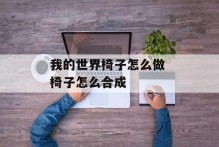 我的世界椅子怎么做 椅子怎么合成