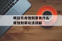 明日方舟蚀刻章有什么用蚀刻章玩法详解