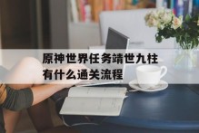 原神世界任务靖世九柱有什么通关流程