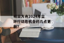 明日方舟2024年尘环行动危机合约几点更新？