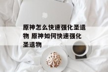 原神怎么快速强化圣遗物 原神如何快速强化圣遗物