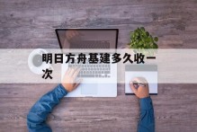 明日方舟基建多久收一次
