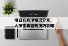 明日方舟冷知识分享,大神宝典游戏技巧攻略