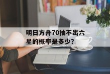 明日方舟70抽不出六星的概率是多少？