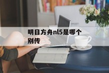 明日方舟nl5是哪个别传