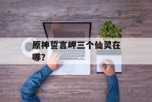 原神誓言岬三个仙灵在哪？