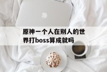 原神一个人在别人的世界打boss算成就吗