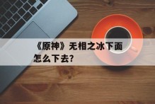 《原神》无相之冰下面怎么下去？