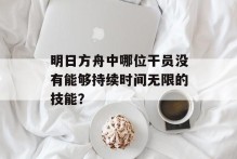 明日方舟中哪位干员没有能够持续时间无限的技能？
