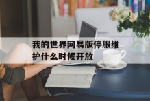 我的世界网易版停服维护什么时候开放