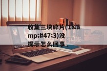 收集三块碎片(1&#47;3)没提示怎么回事