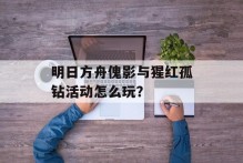 明日方舟傀影与猩红孤钻活动怎么玩？