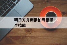 明日方舟刻俄柏专精哪个技能