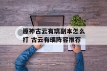 原神古云有璃副本怎么打 古云有璃阵容推荐