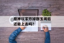 原神玩家炸掉群玉阁后还能上去吗？