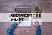 明日方舟银灰精二需要什么材料？