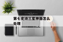第七史诗三星神器怎么处理