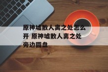 原神墟散人离之处怎么开 原神墟散人离之处旁边圆盘