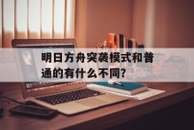 明日方舟突袭模式和普通的有什么不同？