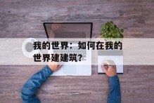 我的世界：如何在我的世界建建筑？