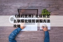 《我的世界》北极熊怎么驯服北极熊驯服方法攻略