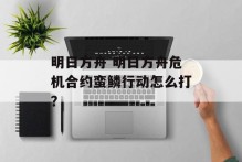 明日方舟 明日方舟危机合约蛮鳞行动怎么打？