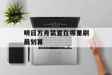 明日方舟装置在哪里刷最划算