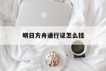 明日方舟通行证怎么挂