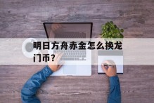 明日方舟赤金怎么换龙门币？