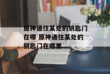 原神通往某处的钥匙门在哪 原神通往某处的钥匙门在哪里