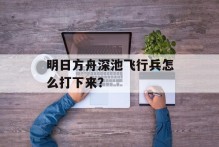 明日方舟深池飞行兵怎么打下来？