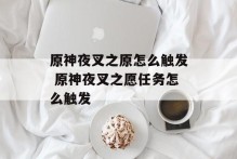 原神夜叉之原怎么触发 原神夜叉之愿任务怎么触发