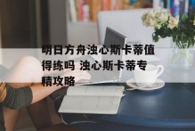 明日方舟浊心斯卡蒂值得练吗 浊心斯卡蒂专精攻略