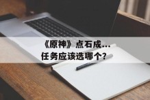 《原神》点石成...任务应该选哪个？