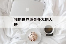 我的世界适合多大的人玩