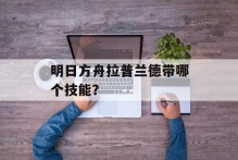 明日方舟拉普兰德带哪个技能？