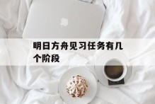 明日方舟见习任务有几个阶段