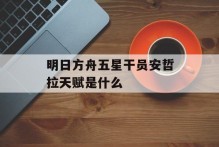 明日方舟五星干员安哲拉天赋是什么