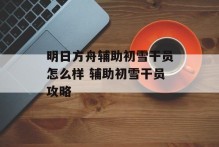 明日方舟辅助初雪干员怎么样 辅助初雪干员攻略