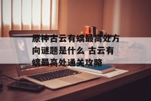 原神古云有螭最高处方向谜题是什么 古云有螭最高处通关攻略