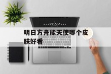 明日方舟能天使哪个皮肤好看